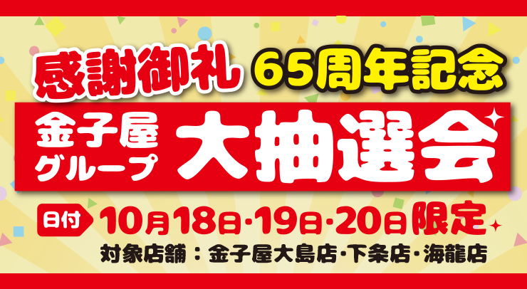 「【感謝御礼】65周年記念 金子屋グループ大抽選会【10月18日・19日・20日限定】」の画像 - 長岡市金子屋